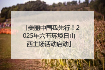 美丽中国我先行！2025年六五环境日山西主场活动启动
