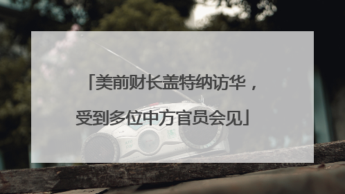 美前财长盖特纳访华，受到多位中方官员会见