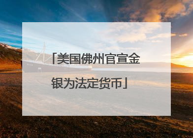 美国佛州官宣金银为法定货币