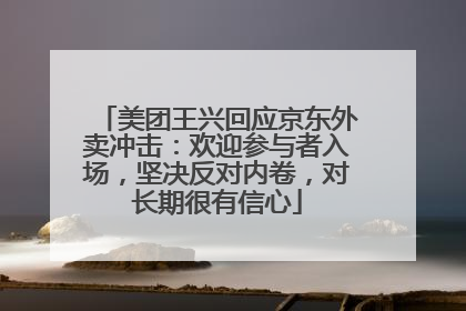 美团王兴回应京东外卖冲击：欢迎参与者入场，坚决反对内卷，对长期很有信心