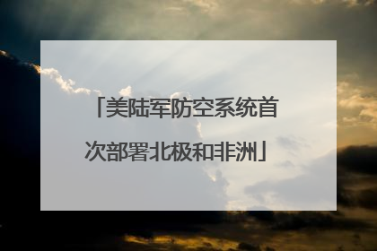 美陆军防空系统首次部署北极和非洲