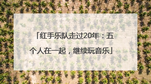 红手乐队走过20年：五个人在一起，继续玩音乐
