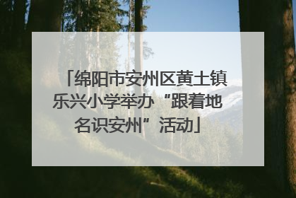 绵阳市安州区黄土镇乐兴小学举办“跟着地名识安州”活动