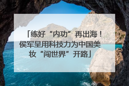 练好“内功”再出海！侯军呈用科技力为中国美妆“闯世界”开路