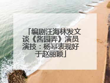 编剧汪海林发文谈《酱园弄》演员演技：杨幂表现好于赵丽颖