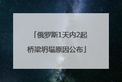 俄罗斯1天内2起桥梁坍塌原因公布