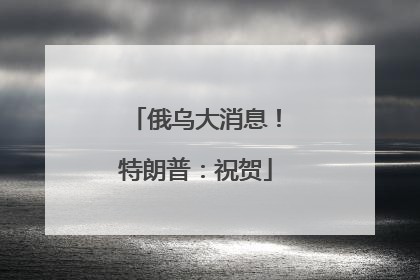 俄乌大消息！特朗普：祝贺