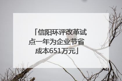 信阳环评改革试点一年为企业节省成本651万元