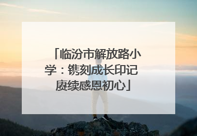 临汾市解放路小学：镌刻成长印记 赓续感恩初心