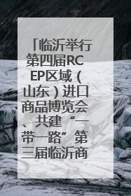 临沂举行第四届RCEP区域（山东）进口商品博览会、共建“一带一路”第三届临沂商城国际采购商大会新闻发布会