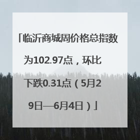 临沂商城周价格总指数为102.97点，环比下跌0.31点（5月29日—6月4日）