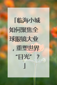 临海小城如何聚焦全球眼镜大业，重塑世界“目光”？