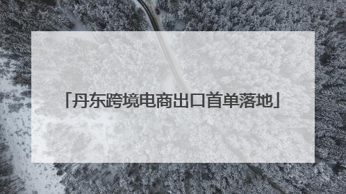 丹东跨境电商出口首单落地
