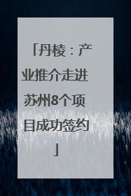 丹棱：产业推介走进苏州8个项目成功签约