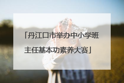 丹江口市举办中小学班主任基本功素养大赛