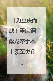 为重庆而战！重庆铜梁龙牵手本土领军央企