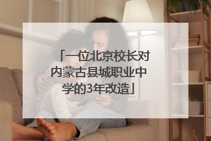 一位北京校长对内蒙古县城职业中学的3年改造