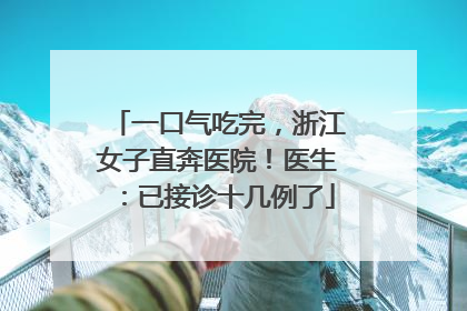 一口气吃完，浙江女子直奔医院！医生：已接诊十几例了