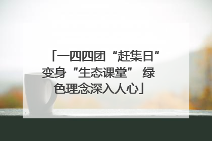 一四四团“赶集日”变身“生态课堂” 绿色理念深入人心