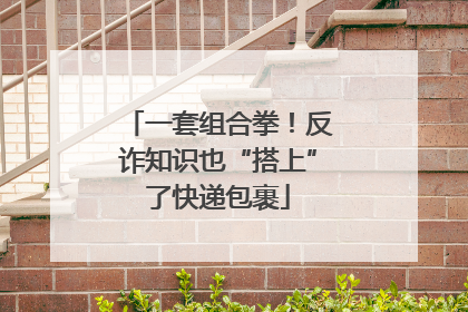 一套组合拳！反诈知识也“搭上”了快递包裹