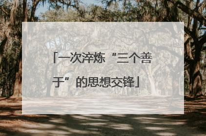 一次淬炼“三个善于”的思想交锋