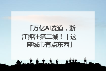 万亿AI赛道,浙江押注第二城!|这座城市有点东西