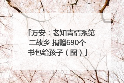 万安：老知青情系第二故乡 捐赠690个书包给孩子（图）