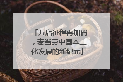万店征程再加码，麦当劳中国本土化发展的新纪元
