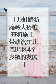 万虹路新庵岭大桥桩基将施工 带动洛江北部片区4个乡镇的发展