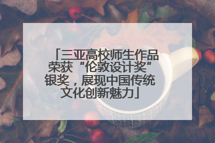 三亚高校师生作品荣获“伦敦设计奖”银奖，展现中国传统文化创新魅力