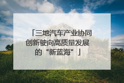 三地汽车产业协同创新驶向高质量发展的“新蓝海”