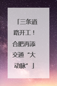三条道路开工！合肥再添交通“大动脉”