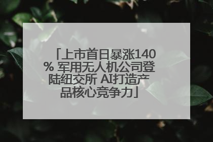 上市首日暴涨140% 军用无人机公司登陆纽交所 AI打造产品核心竞争力