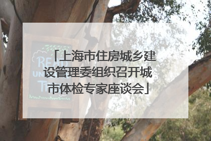 上海市住房城乡建设管理委组织召开城市体检专家座谈会