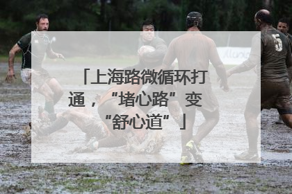 上海路微循环打通，“堵心路”变“舒心道”