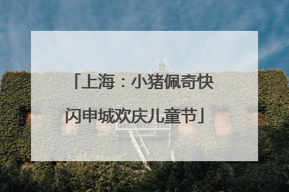 上海：小猪佩奇快闪申城欢庆儿童节