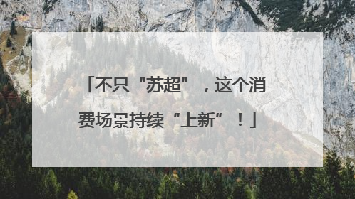 不只“苏超”，这个消费场景持续“上新”！
