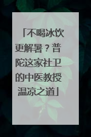 不喝冰饮更解暑？普陀这家社卫的中医教授温凉之道