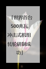 世界首台500兆瓦冲击式机组转轮研制成功