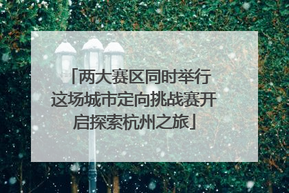 两大赛区同时举行 这场城市定向挑战赛开启探索杭州之旅