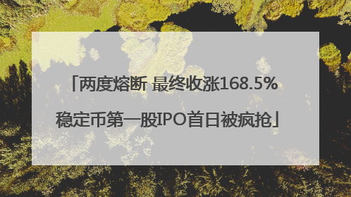 两度熔断 最终收涨168.5% 稳定币第一股IPO首日被疯抢
