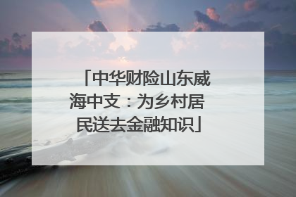 中华财险山东威海中支：为乡村居民送去金融知识