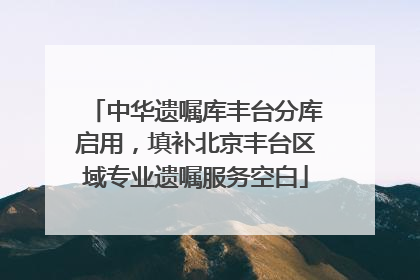 中华遗嘱库丰台分库启用，填补北京丰台区域专业遗嘱服务空白