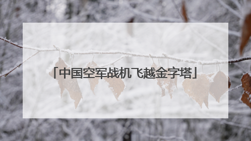 中国空军战机飞越金字塔
