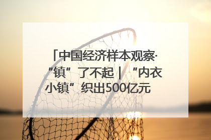 中国经济样本观察·“镇”了不起｜“内衣小镇”织出500亿元“里子产业”