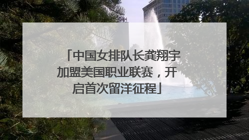 中国女排队长龚翔宇加盟美国职业联赛，开启首次留洋征程