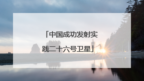 中国成功发射实践二十六号卫星