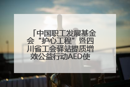 中国职工发展基金会“护心工程”暨四川省工会驿站提质增效公益行动AED使用培训在达州举行