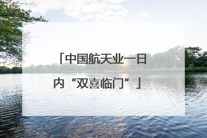 中国航天业一日内“双喜临门”