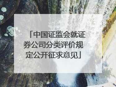中国证监会就证券公司分类评价规定公开征求意见